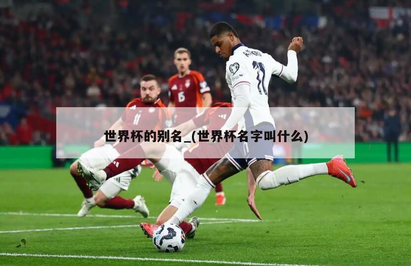 世界杯的别名_(世界杯名字叫什么)