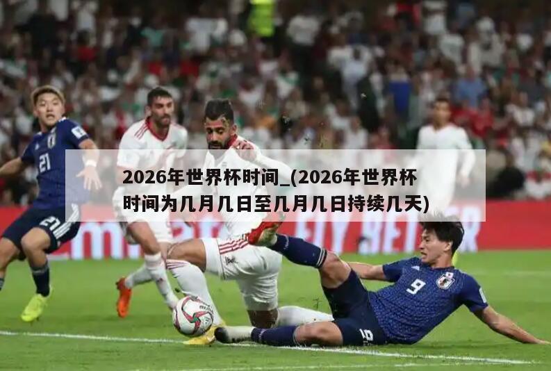 2026年世界杯时间_(2026年世界杯时间为几月几日至几月几日持续几天)