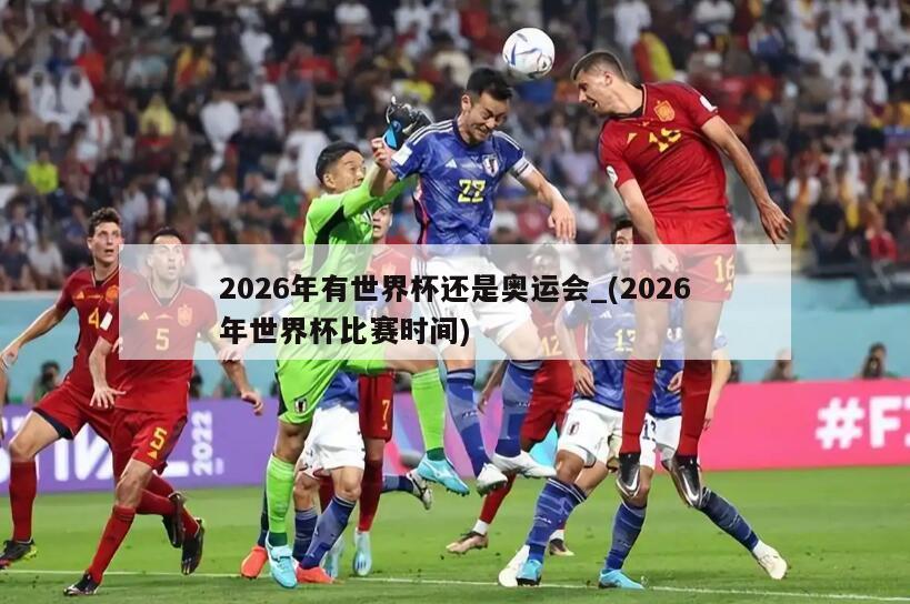2026年有世界杯还是奥运会_(2026年世界杯比赛时间)
