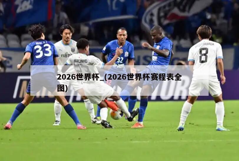 2026世界杯_(2026世界杯赛程表全图)