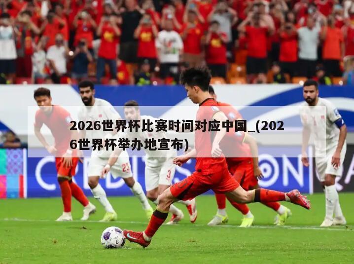 2026世界杯比赛时间对应中国_(2026世界杯举办地宣布)