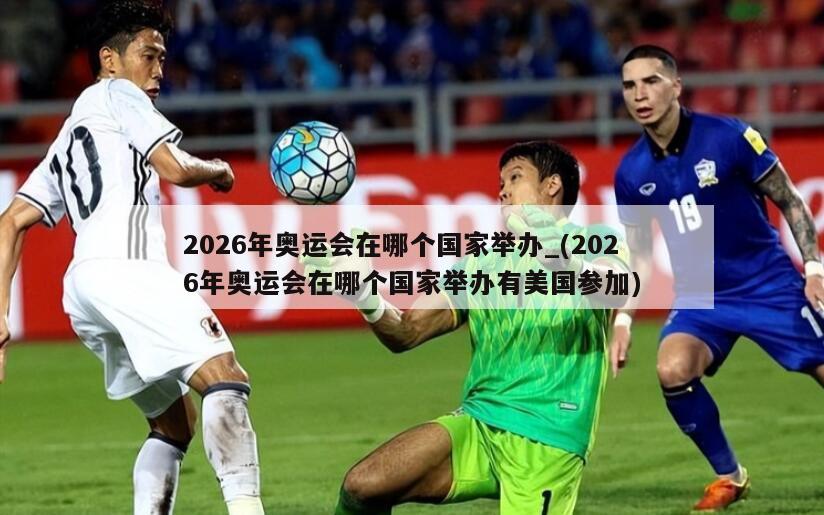 2026年奥运会在哪个国家举办_(2026年奥运会在哪个国家举办有美国参加)