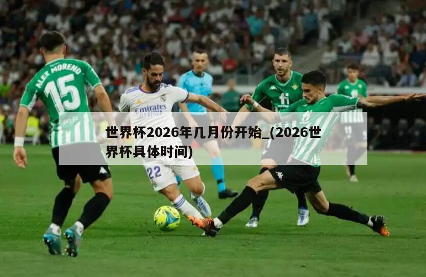 世界杯2026年几月份开始_(2026世界杯具体时间)