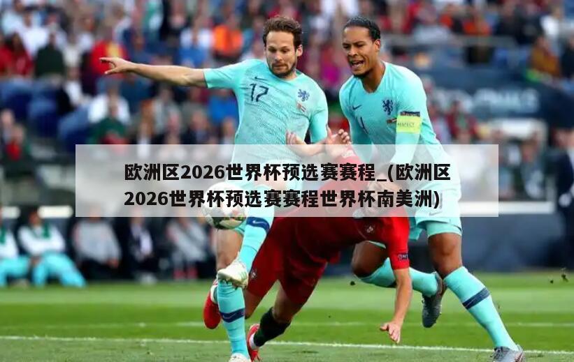 欧洲区2026世界杯预选赛赛程_(欧洲区2026世界杯预选赛赛程世界杯南美洲)