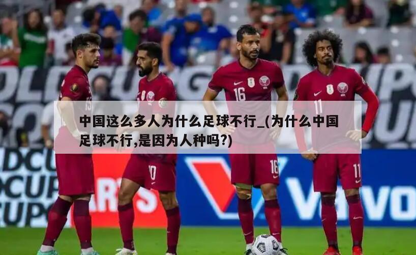 详细阅读:中国这么多人为什么足球不行_(为什么中国足球不行,是因为人种吗?) 中国这么多人为什么足球不行_(为什么中国足球不行,是因为人种吗?)