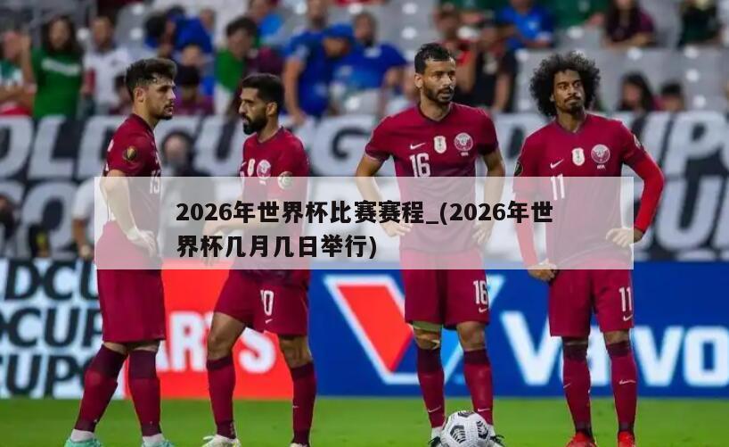 详细阅读:2026年世界杯比赛赛程_(2026年世界杯几月几日举行) 2026年世界杯比赛赛程_(2026年世界杯几月几日举行)