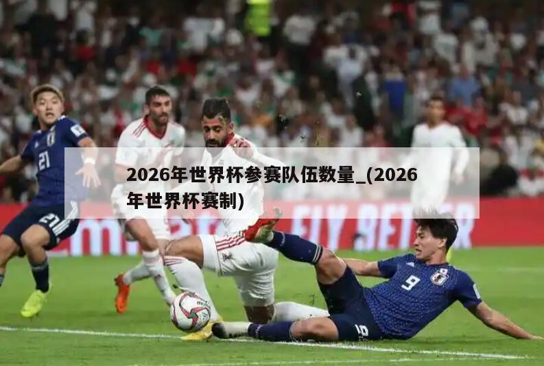 详细阅读:2026年世界杯参赛队伍数量_(2026年世界杯赛制) 2026年世界杯参赛队伍数量_(2026年世界杯赛制)