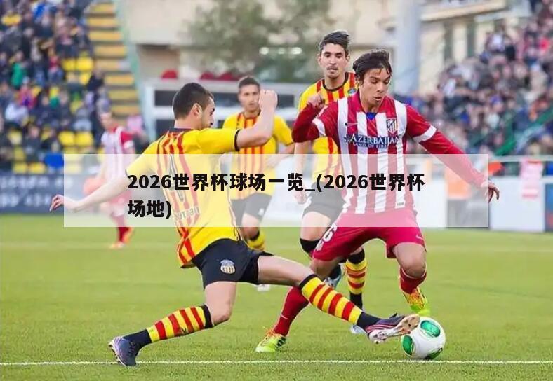 详细阅读:2026世界杯球场一览_(2026世界杯场地) 2026世界杯球场一览_(2026世界杯场地)