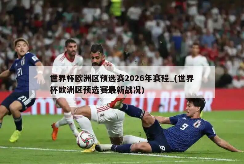 世界杯欧洲区预选赛2026年赛程_(世界杯欧洲区预选赛最新战况)