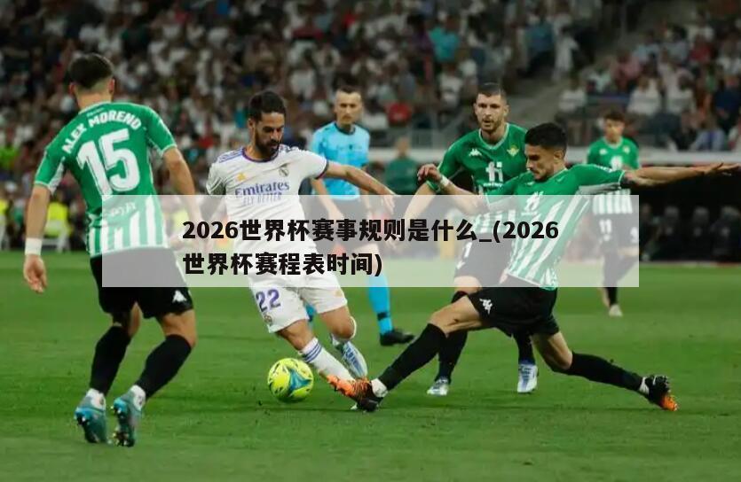 2026世界杯赛事规则是什么_(2026世界杯赛程表时间)