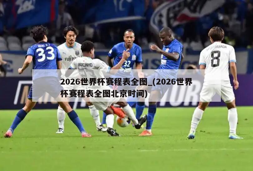 2026世界杯赛程表全图_(2026世界杯赛程表全图北京时间)