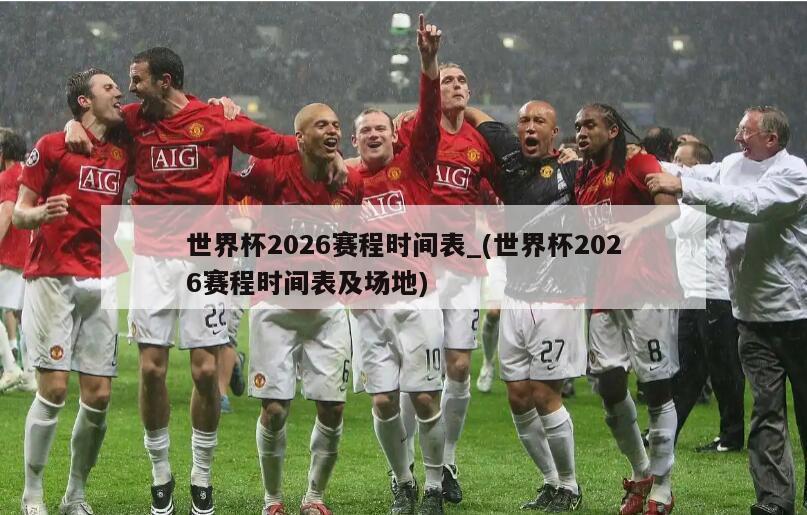 世界杯2026赛程时间表_(世界杯2026赛程时间表及场地)