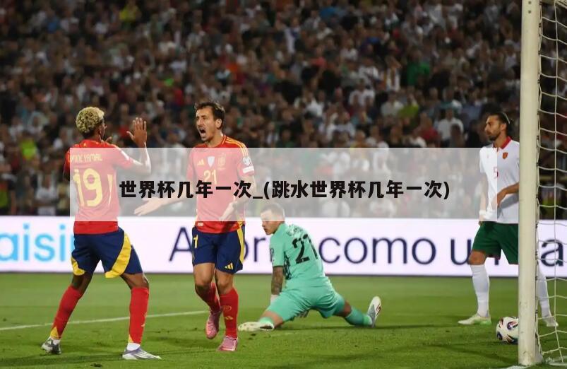 世界杯几年一次_(跳水世界杯几年一次)