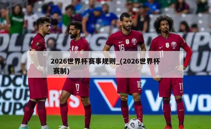 2026世界杯赛事规则_(2026世界杯 赛制)