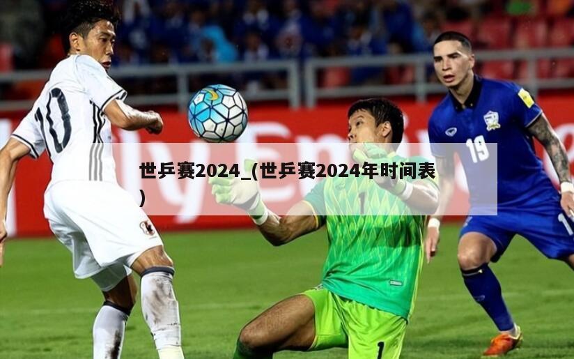 世乒赛2024_(世乒赛2024年时间表)