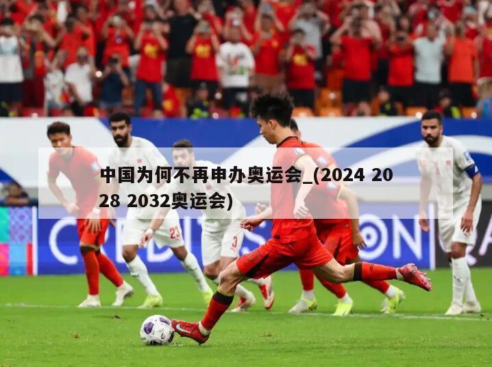 中国为何不再申办奥运会_(2024 2028 2032奥运会)