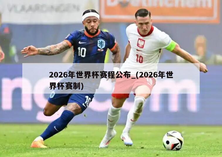 2026年世界杯赛程公布_(2026年世界杯赛制)