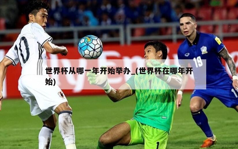 世界杯从哪一年开始举办_(世界杯在哪年开始)