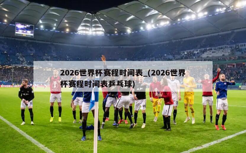 2026世界杯赛程时间表_(2026世界杯赛程时间表乒乓球)