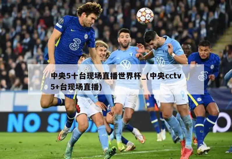 中央5十台现场直播世界杯_(中央cctv5+台现场直播)